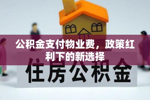息烽公积金支付物业费，政策红利下的新选择