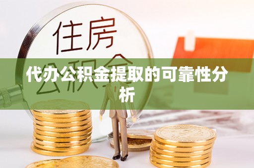 息烽代办公积金提取的可靠性分析