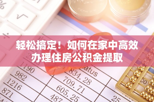息烽轻松搞定！如何在家中高效办理住房公积金提取