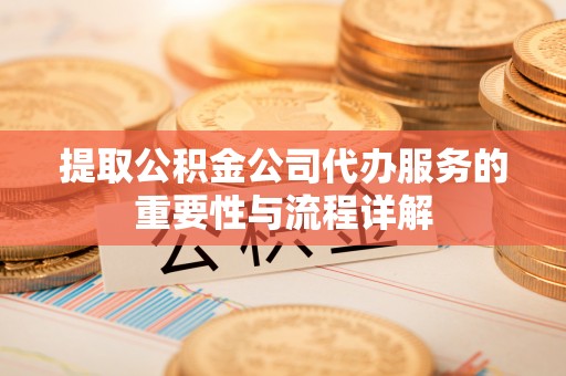 息烽提取公积金公司代办服务的重要性与流程详解