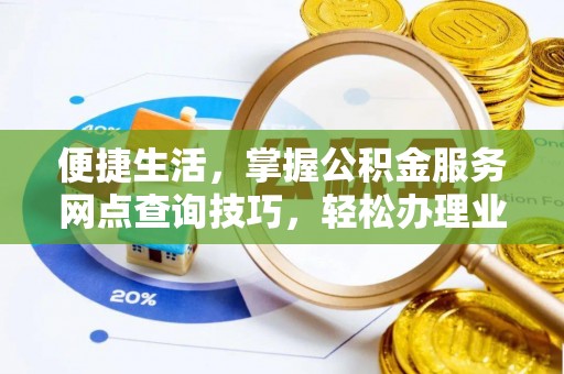 息烽便捷生活，掌握公积金服务网点查询技巧，轻松办理业务
