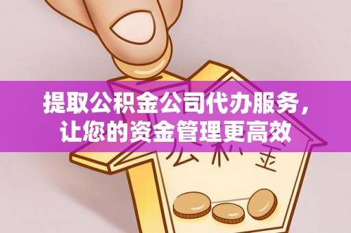 息烽提取公积金公司代办服务，让您的资金管理更高效