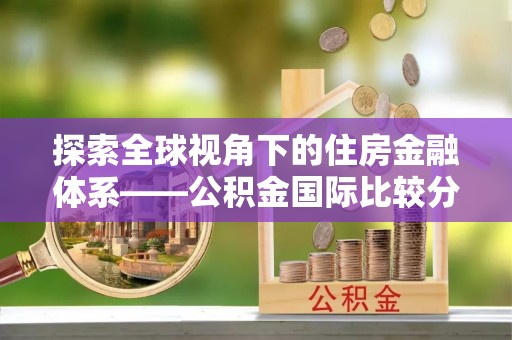 息烽探索全球视角下的住房金融体系——公积金国际比较分析