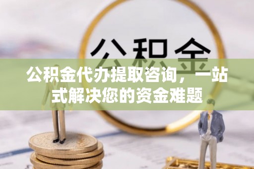 息烽公积金代办提取咨询，一站式解决您的资金难题
