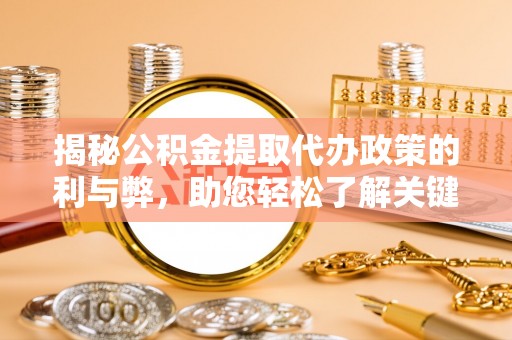息烽揭秘公积金提取代办政策的利与弊，助您轻松了解关键要点