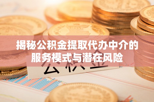 息烽揭秘公积金提取代办中介的服务模式与潜在风险