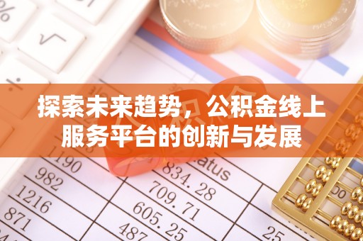 息烽探索未来趋势，公积金线上服务平台的创新与发展