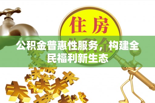 息烽公积金普惠性服务，构建全民福利新生态