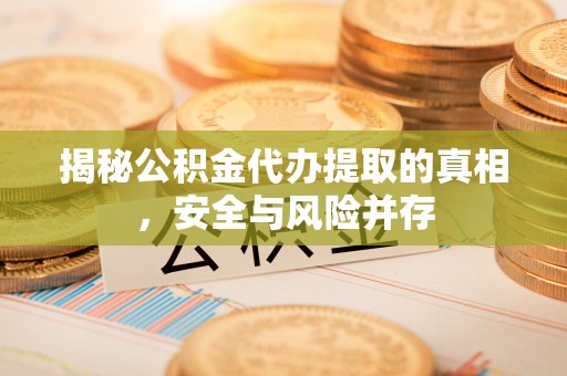 息烽揭秘公积金代办提取的真相，安全与风险并存