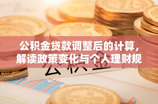 息烽公积金贷款调整后的计算，解读政策变化与个人理财规划