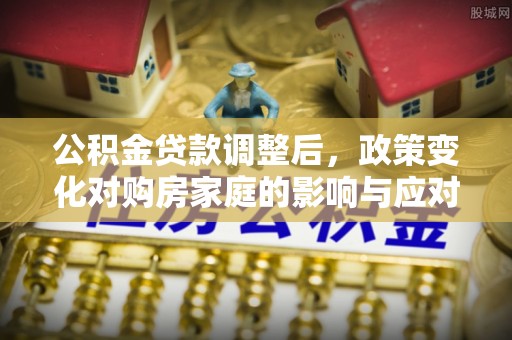 息烽公积金贷款调整后，政策变化对购房家庭的影响与应对策略