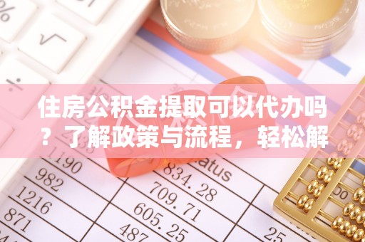 息烽住房公积金提取可以代办吗？了解政策与流程，轻松解决疑问