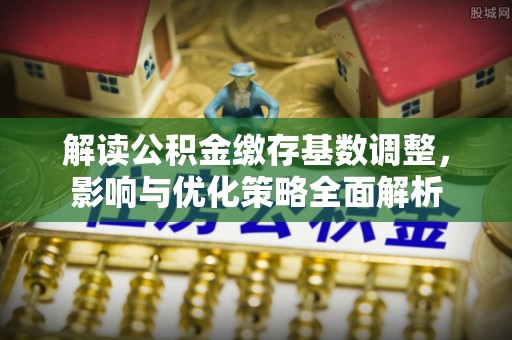 息烽解读公积金缴存基数调整，影响与优化策略全面解析