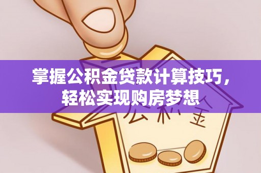 息烽掌握公积金贷款计算技巧，轻松实现购房梦想
