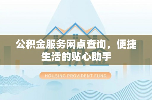 息烽公积金服务网点查询，便捷生活的贴心助手