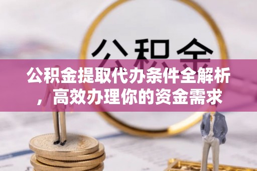 息烽公积金提取代办条件全解析，高效办理你的资金需求