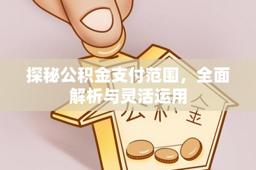 息烽探秘公积金支付范围，全面解析与灵活运用
