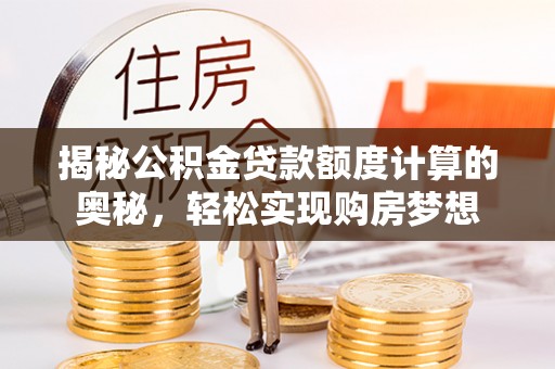 息烽揭秘公积金贷款额度计算的奥秘，轻松实现购房梦想
