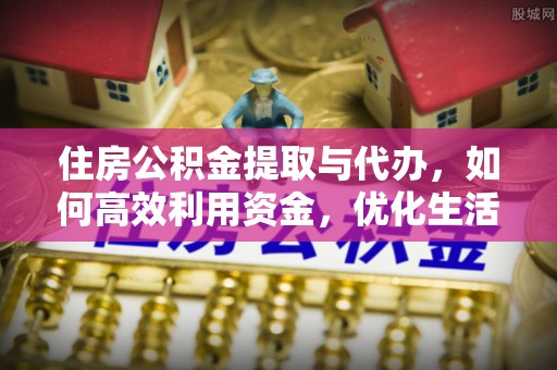 息烽住房公积金提取与代办，如何高效利用资金，优化生活品质