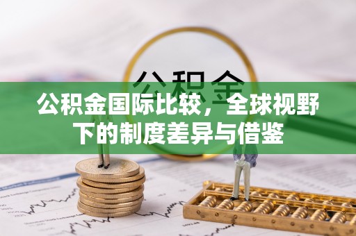 息烽公积金国际比较，全球视野下的制度差异与借鉴