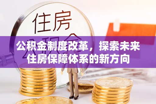息烽公积金制度改革，探索未来住房保障体系的新方向
