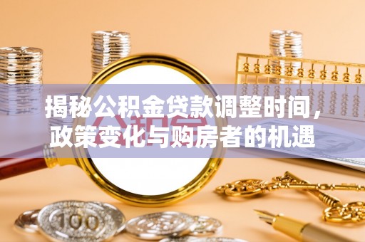 息烽揭秘公积金贷款调整时间，政策变化与购房者的机遇