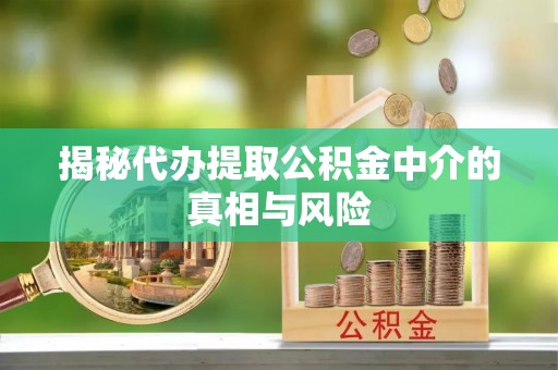 息烽揭秘代办提取公积金中介的真相与风险