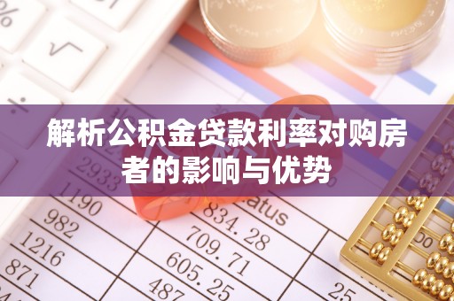 息烽解析公积金贷款利率对购房者的影响与优势