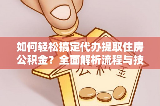 息烽如何轻松搞定代办提取住房公积金？全面解析流程与技巧