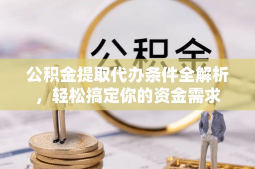 息烽公积金提取代办条件全解析，轻松搞定你的资金需求