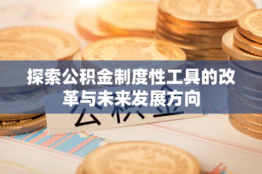 息烽探索公积金制度性工具的改革与未来发展方向