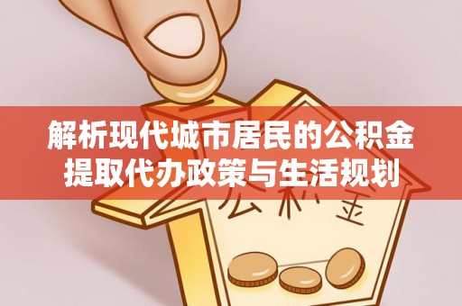 息烽解析现代城市居民的公积金提取代办政策与生活规划