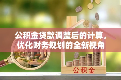 息烽公积金贷款调整后的计算，优化财务规划的全新视角