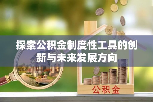 息烽探索公积金制度性工具的创新与未来发展方向