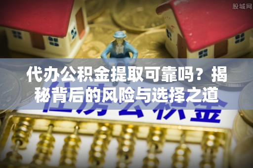 息烽代办公积金提取可靠吗？揭秘背后的风险与选择之道