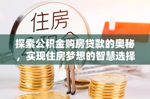 息烽探索公积金购房贷款的奥秘，实现住房梦想的智慧选择