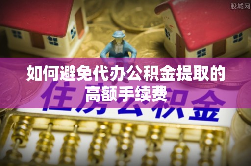 息烽如何避免代办公积金提取的高额手续费