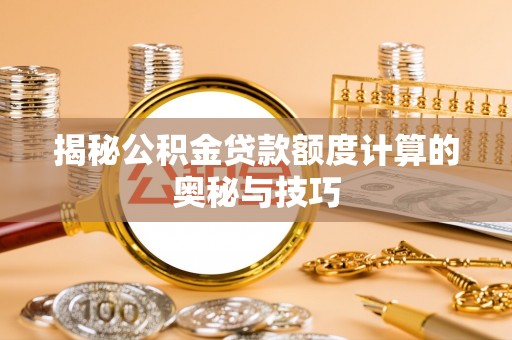 息烽揭秘公积金贷款额度计算的奥秘与技巧