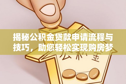 息烽揭秘公积金贷款申请流程与技巧，助您轻松实现购房梦