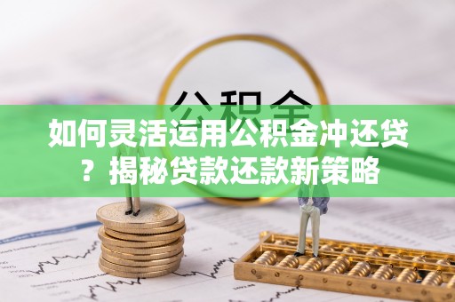 息烽如何灵活运用公积金冲还贷？揭秘贷款还款新策略