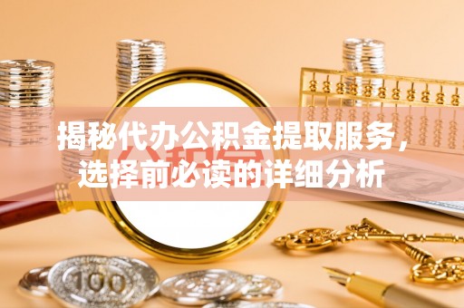 息烽揭秘代办公积金提取服务，选择前必读的详细分析