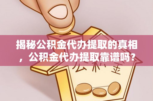 息烽揭秘公积金代办提取的真相，公积金代办提取靠谱吗？