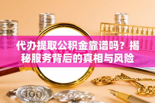 息烽代办提取公积金靠谱吗？揭秘服务背后的真相与风险