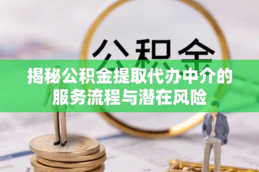 息烽揭秘公积金提取代办中介的服务流程与潜在风险