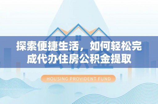息烽探索便捷生活，如何轻松完成代办住房公积金提取