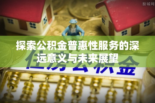 息烽探索公积金普惠性服务的深远意义与未来展望