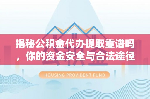 息烽揭秘公积金代办提取靠谱吗，你的资金安全与合法途径全解析