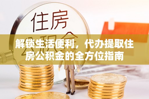 息烽解锁生活便利，代办提取住房公积金的全方位指南