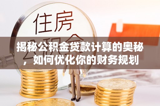 息烽揭秘公积金贷款计算的奥秘，如何优化你的财务规划