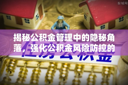 息烽揭秘公积金管理中的隐秘角落，强化公积金风险防控的必要性与路径